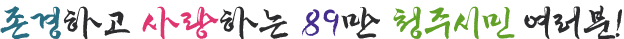 존경하고 사랑하는 89만 청주시민 여러분!